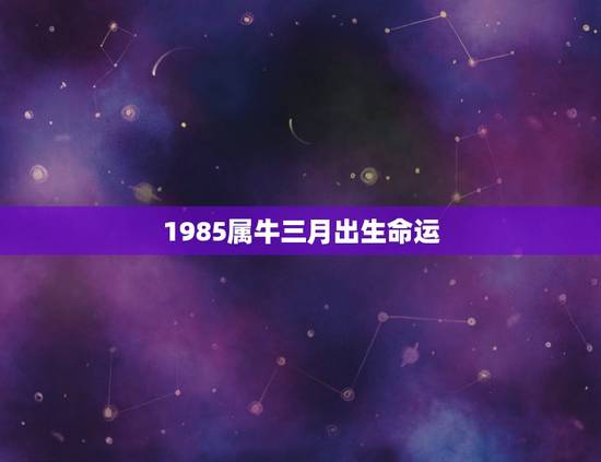 1985属牛三月出生命运，属牛1985年阴历3月初一出生女命运？