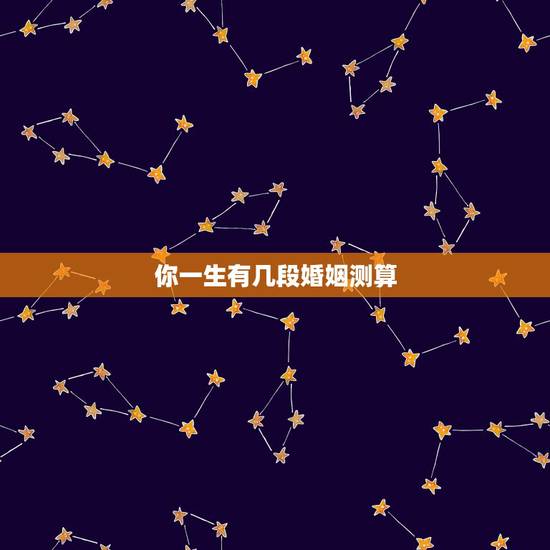 你一生有几段婚姻测算,大揭秘,测你一生会有几次婚姻 你一生有几段婚姻测算,大揭秘,测你一生会有几次婚姻