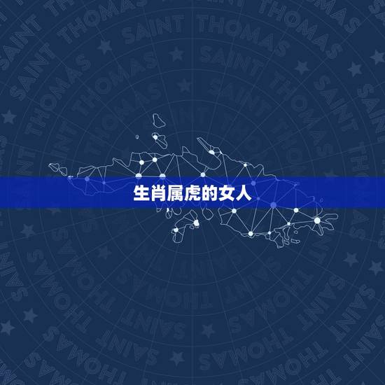 生肖属虎的女人,属虎人一生最旺3个人 生肖属虎的女人,属虎人一生最旺3个人