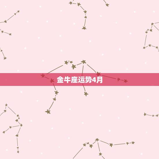 金牛座运势4月，金牛座在四月什么运势比较好