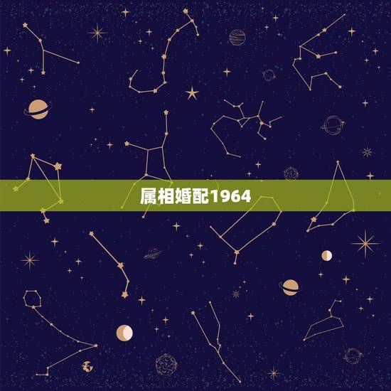 属相婚配1964.配1978,什么属相配什么属相 属相婚配1964.配1978,什么属相配什么属相