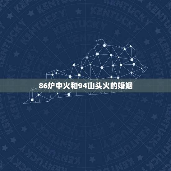 86炉中火和94山头火的婚姻,94山头火命 86炉中火和94山头火的婚姻,94山头火命