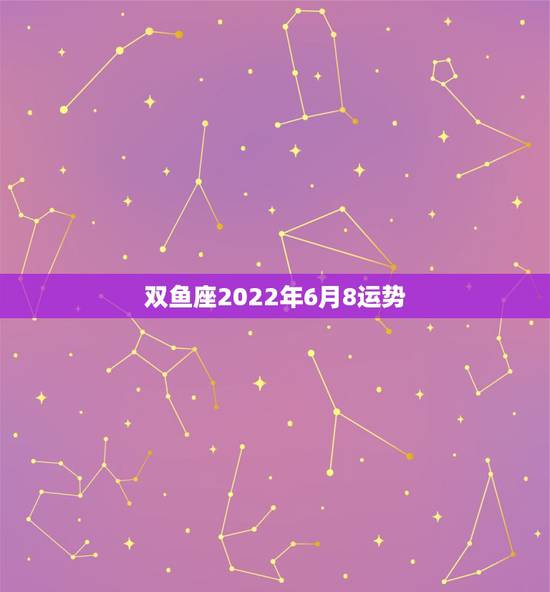 双鱼座2022年6月8运势,双鱼座6月8号运势好不好 双鱼座2022年6月8运势,双鱼座6月8号运势好不好