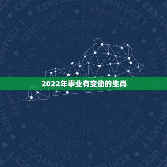2022年事业有变动的生肖,2022年发大财的生肖 2022年事业有变动的生肖,2022年发大财的生肖