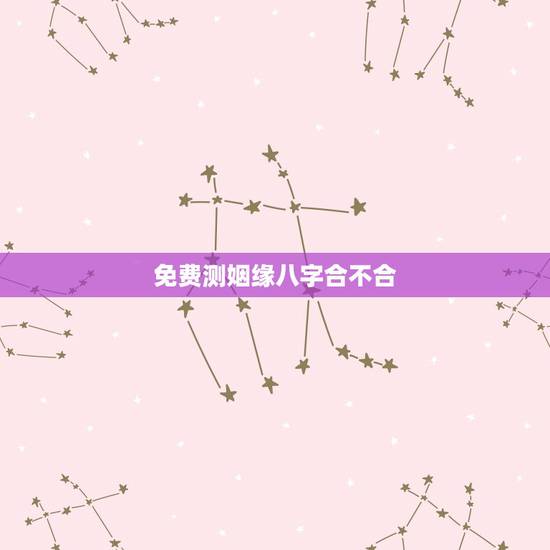 免费测姻缘八字合不合 两人八字合不合 免费测姻缘八字合不合 两人八字合不合
