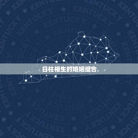 日柱相生的婚姻组合,夫妻日柱相生会怎么样 日柱相生的婚姻组合,夫妻日柱相生会怎么样