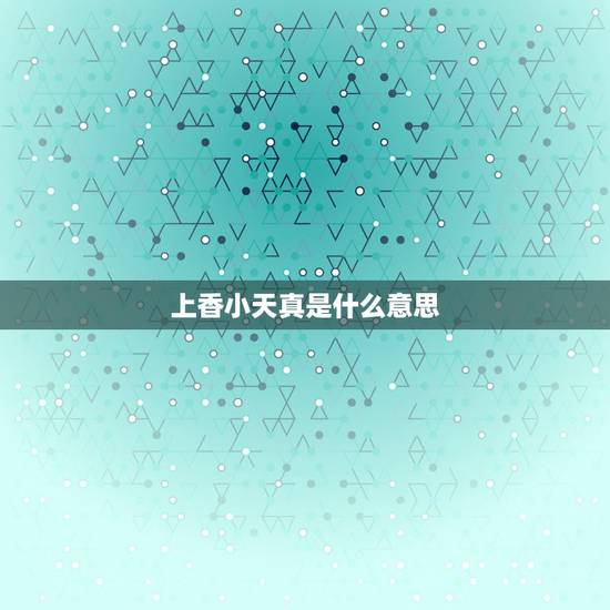 上香小天真是什么意思，“小天真香”是什么意思？