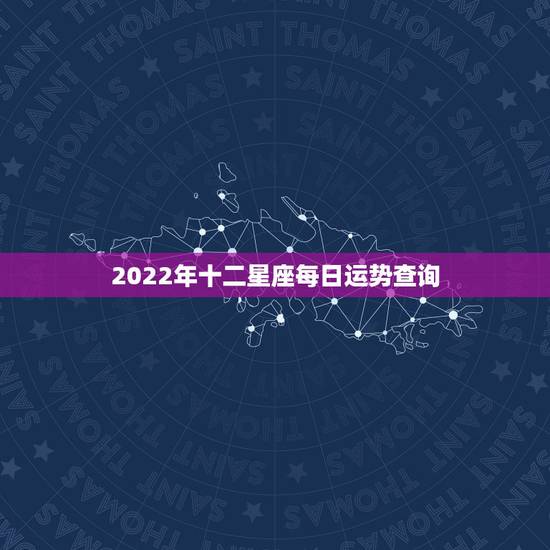2022年十二星座每日运势查询,狗人2022年运势运程 2022年十二星座每日运势查询,狗人2022年运势运程