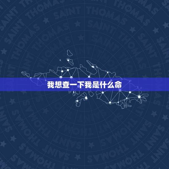 我想查一下我是什么命,怎么查自己是什么命 我想查一下我是什么命,怎么查自己是什么命