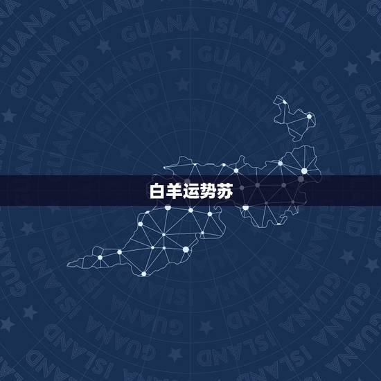 白羊运势苏,白羊座运势 白羊运势苏,白羊座运势