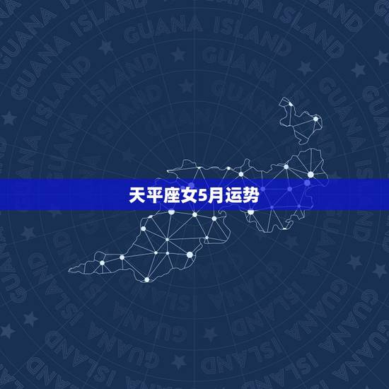 天平座女5月运势,天枰座的女孩在5月份有什么惊喜? 天平座女5月运势,天枰座的女孩在5月份有什么惊喜?