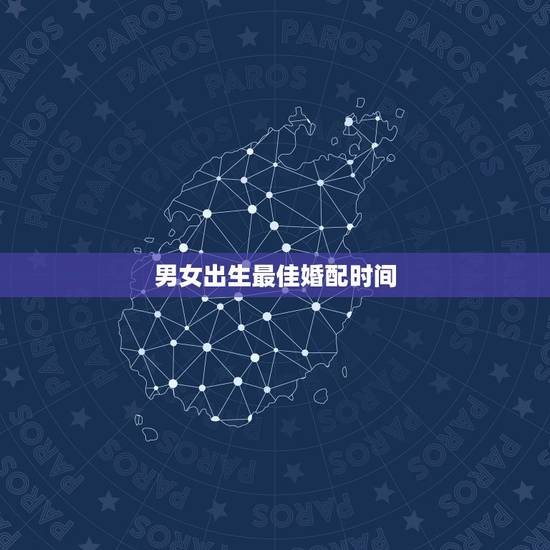 男女出生最佳婚配时间，关于八字婚配和男女相差六岁的问题