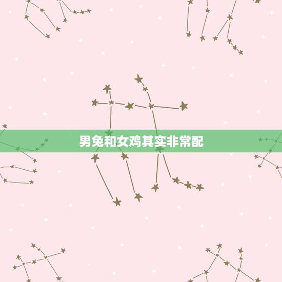 男兔和女鸡其实非常配,兔和什么生肖最配 男兔和女鸡其实非常配,兔和什么生肖最配