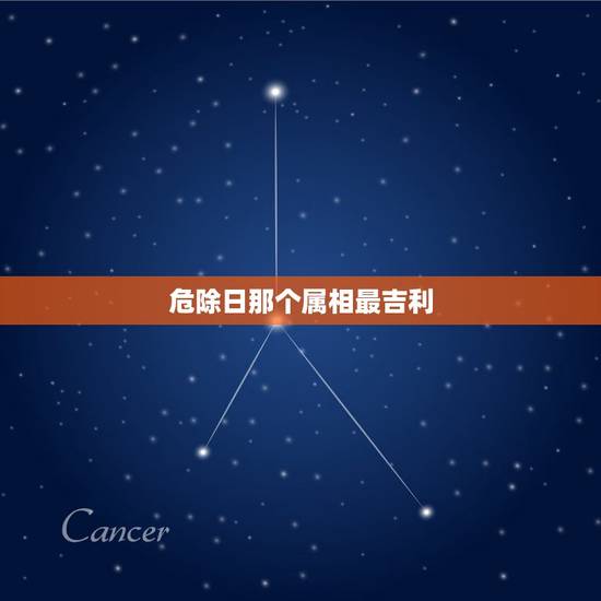 危除日那个属相最吉利，危字代表十二生肖