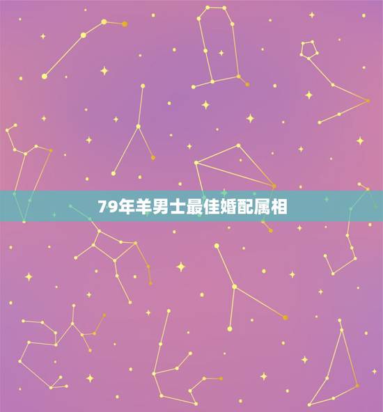 79年羊男士最佳婚配属相，女士79年的，属羊，找什么样的属相男士