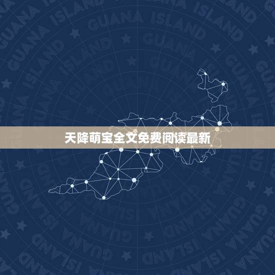 天降萌宝全文免费阅读最新，天降萌宝爹地你老婆要上天在哪能看？