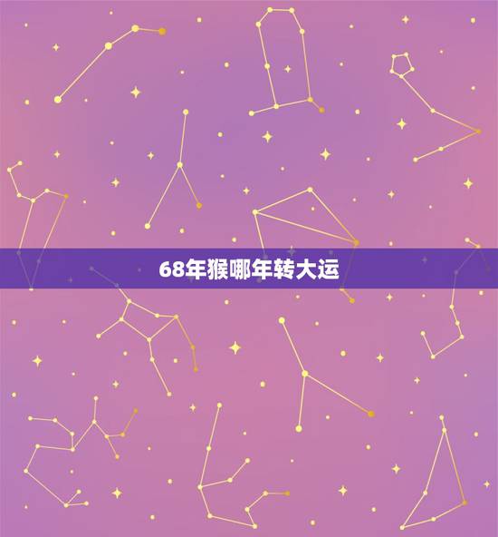 68年猴哪年转大运,属猴交运时间 68年猴哪年转大运,属猴交运时间