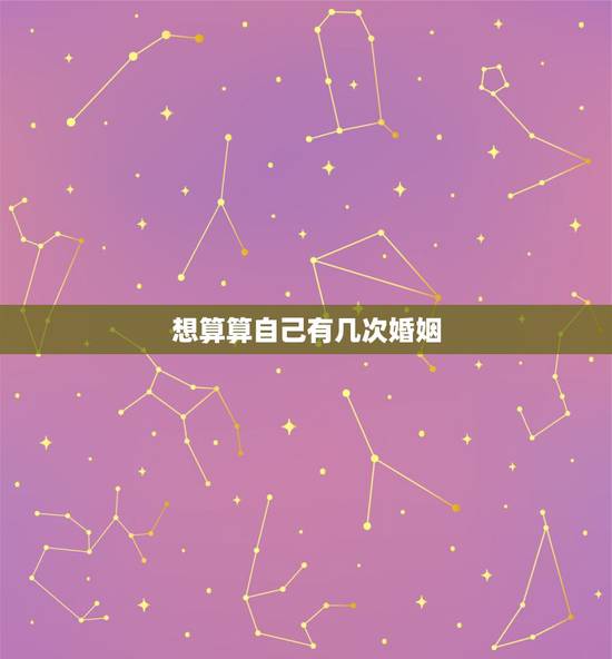 想算算自己有几次婚姻，怎样算自己有几次婚姻