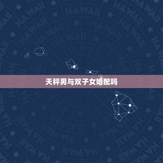 天秤男与双子女婚配吗，男天秤座和女双子座配吗