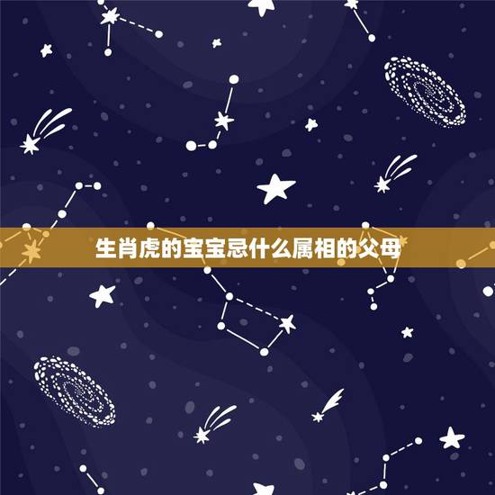 生肖虎的宝宝忌什么属相的父母,虎宝宝旺哪些生肖父母 生肖虎的宝宝忌什么属相的父母,虎宝宝旺哪些生肖父母