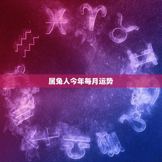 属兔人今年每月运势,属兔人今年4月运势怎样 属兔人今年每月运势,属兔人今年4月运势怎样