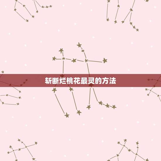 斩断烂桃花最灵的方法,如何斩断自身烂桃花 斩断烂桃花最灵的方法,如何斩断自身烂桃花