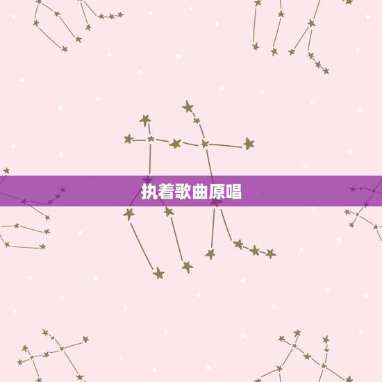 执着歌曲原唱,“执着”这首歌原唱是谁? 执着歌曲原唱,“执着”这首歌原唱是谁?