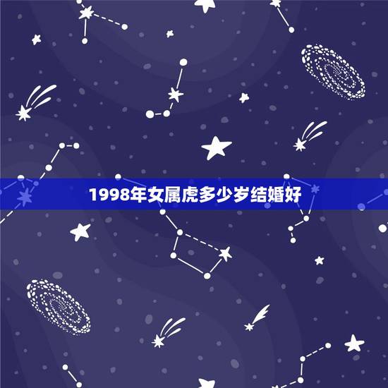 1998年女属虎多少岁结婚好，1998年属虎的女人大概几岁结婚
