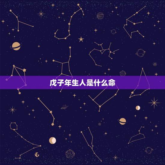 戊子年生人是什么命，戊子年出生的是什么命
