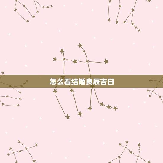 怎么看结婚良辰吉日,万年历黄道吉日查询 结婚 怎么看结婚良辰吉日,万年历黄道吉日查询 结婚