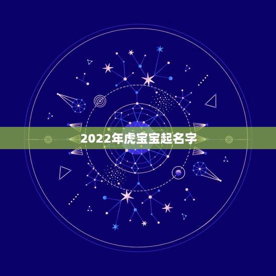 2022年虎宝宝起名字,2022年适合虎女宝宝的名字 2022年虎宝宝起名字,2022年适合虎女宝宝的名字