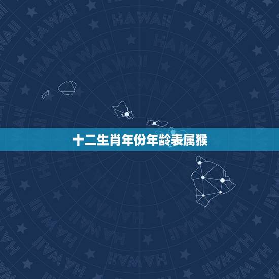 十二生肖年份年龄表属猴，属十二生肖的年份表