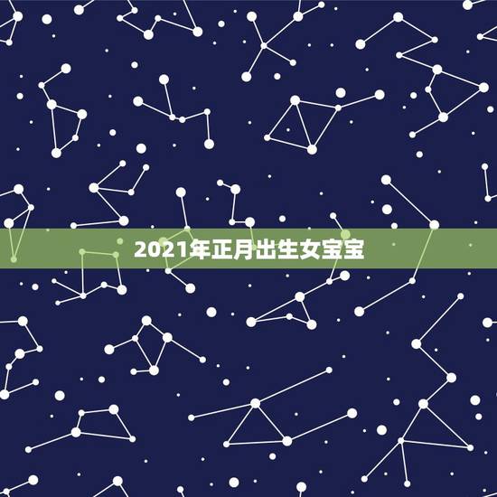 2021年正月出生女宝宝，2021年女孩最佳取名