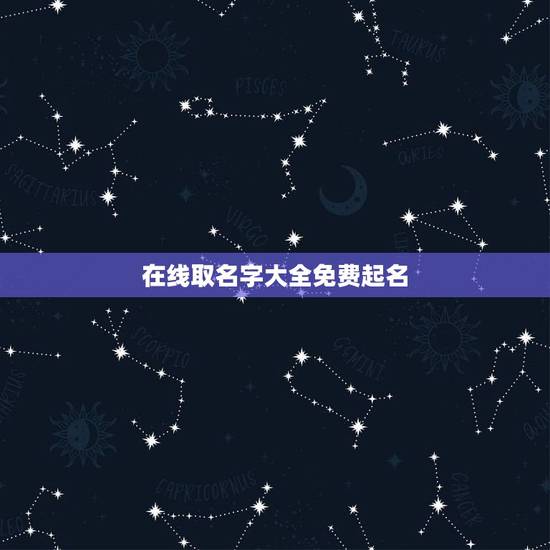 在线取名字大全免费起名,在线免费取名大全 在线取名字大全免费起名,在线免费取名大全