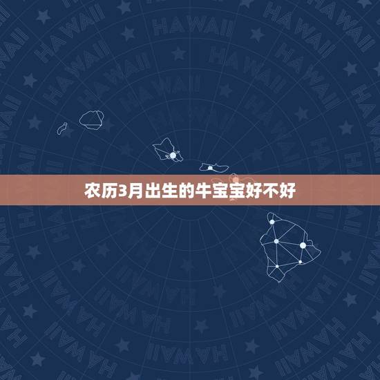 农历3月出生的牛宝宝好不好，农历三月出生的牛宝宝好不好