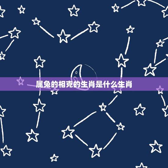 属兔的相克的生肖是什么生肖,属猴的相克的生肖是什么生肖 属兔的相克的生肖是什么生肖,属猴的相克的生肖是什么生肖