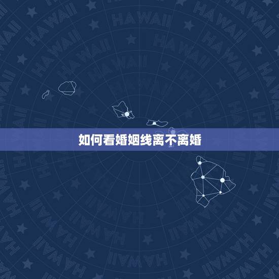 如何看婚姻线离不离婚,如何从手相的婚姻线看姻缘状况? 如何看婚姻线离不离婚,如何从手相的婚姻线看姻缘状况?