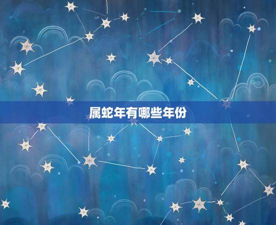 属蛇年有哪些年份，属蛇的年份及年龄