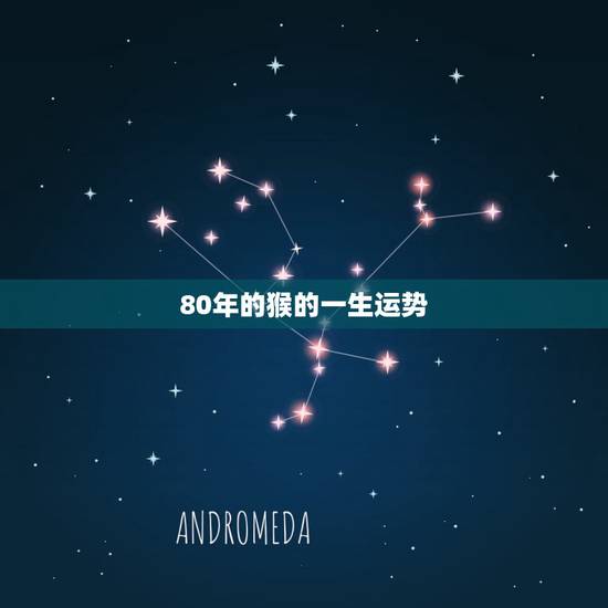 80年的猴的一生运势，1980属猴人一生运势