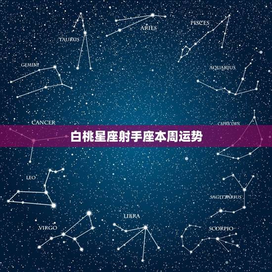 白桃星座射手座本周运势,射手座本周的运势怎样? 白桃星座射手座本周运势,射手座本周的运势怎样?
