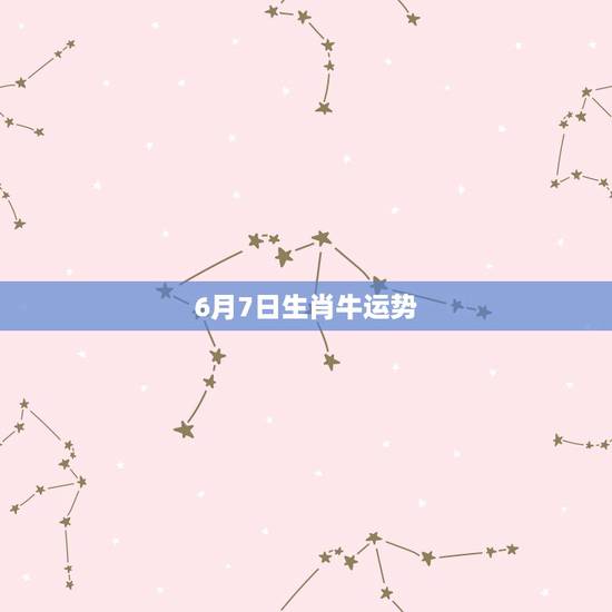 6月7日生肖牛运势,六月份的牛运势如何?幸运物品是什么? 6月7日生肖牛运势,六月份的牛运势如何?幸运物品是什么?