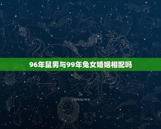 96年鼠男与99年兔女婚姻相配吗,属鼠男生和属兔女生婚姻配吗? 96年鼠男与99年兔女婚姻相配吗,属鼠男生和属兔女生婚姻配吗?