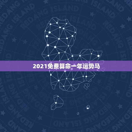 2021免费算命一年运势马，属马人2021年运势运程