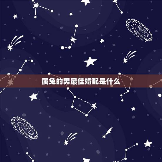 属兔的男最佳婚配是什么,75年属兔的男人和什么属相最配 属兔的男最佳婚配是什么,75年属兔的男人和什么属相最配