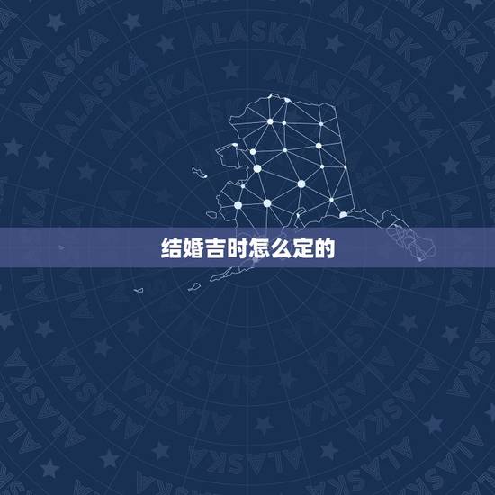 结婚吉时怎么定的，如何算结婚好日子？