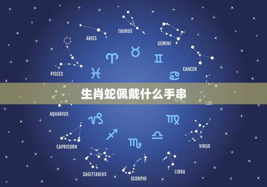 生肖蛇佩戴什么手串,属蛇适合戴什么材质的东西 生肖蛇佩戴什么手串,属蛇适合戴什么材质的东西