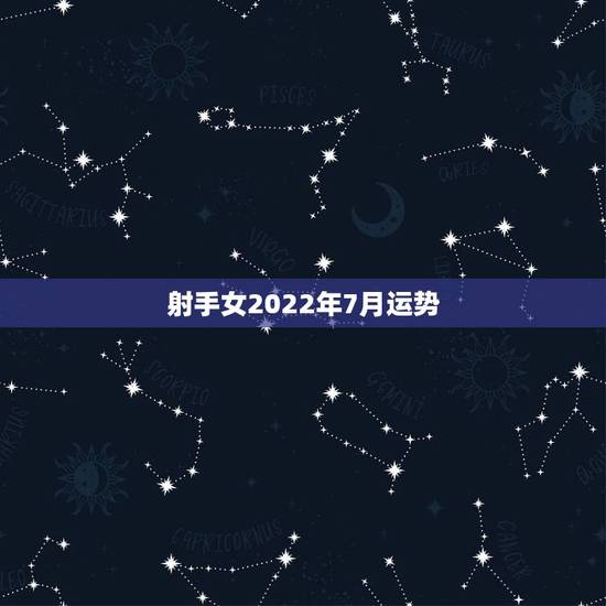 射手女2022年7月运势,射手座七月运势 射手女2022年7月运势,射手座七月运势