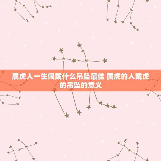 属虎人一生佩戴什么吊坠最佳 属虎的人戴虎的吊坠的意义 属虎人一生佩戴什么吊坠最佳 属虎的人戴虎的吊坠的意义