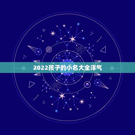 2022孩子的小名大全洋气,2022年虎男宝宝名字 2022孩子的小名大全洋气,2022年虎男宝宝名字