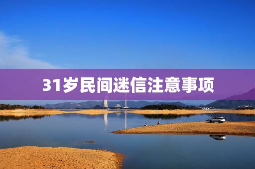 31岁民间迷信注意事项，为什么三十一不能生孩子